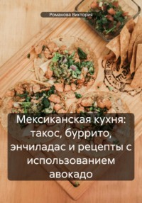 Мексиканская кухня: такос, буррито, энчиладас и рецепты с использованием авокадо - Романова Виктория