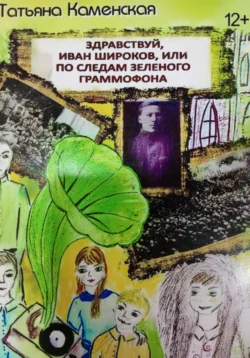 Здравствуй Иван Широков, или По следам зелёного граммофона. Книга 2 - Татьяна Каменская