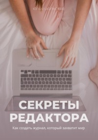 Секреты редактора: как создать журнал, который захватит мир - Юлия Июльская