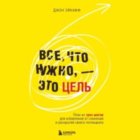 Все, что нужно, – это цель. План из трех шагов для избавления от сомнений и раскрытия своего потенциала - Джон Эйкафф