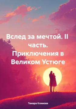 Вслед за мечтой. II часть. Приключения в Великом Устюге - Тамара Климова