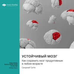 Устойчивый мозг. Как сохранить мозг продуктивным в любом возрасте. Санджай Гупта. Саммари - Smart Reading