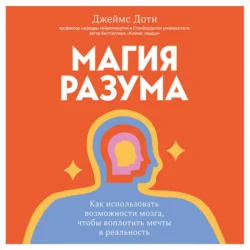 Магия разума. Как использовать возможности мозга, чтобы воплотить мечты в реальность - Джеймс Доти