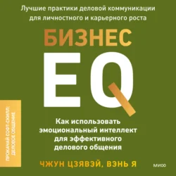 Бизнес EQ. Как использовать эмоциональный интеллект для эффективного делового общения - Цзявэй Чжун