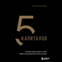 5 капиталов, которые нужно создать, чтобы обрести подлинное богатство и счастье - Татьяна Волкова