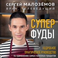 Суперфуды. Подробное практическое руководство по применению самых полезных продуктов - Сергей Малозёмов