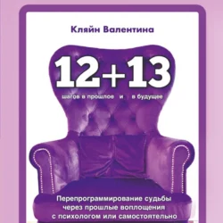 «12+13». Перепрограммирование судьбы через прошлые воплощения с психологом или самостоятельно - Валентина Кляйн