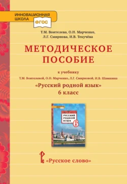 Методическое пособие к учебнику Т.М. Воителевой, О.Н. Марченко, Л.Г. Смирновой, И.В. Шамшина «Русский родной язык». 6 класс - Ирина Текучёва