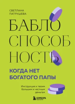 Баблоспособность. Когда нет богатого папы. Инструкция к твоим большим и честным деньгам, аудиокнига Светланы Патрушевой. ISDN71138386