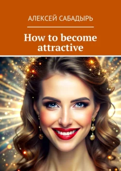 How to become attractive, Алексея Сабадыря аудиокнига. ISDN71140258