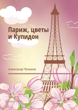 Париж, цветы и Купидон. Сборник стихов - Александр Чумаков