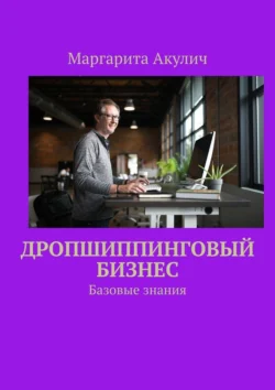 Дропшиппинговый бизнес. Базовые знания, аудиокнига Маргариты Акулич. ISDN71140312