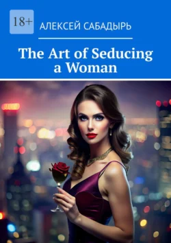 The Art of Seducing a Woman - Алексей Сабадырь