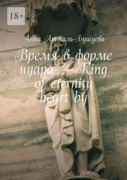 Время в форме нуара – King of eternity heart by - Анна Атталь-Бушуева