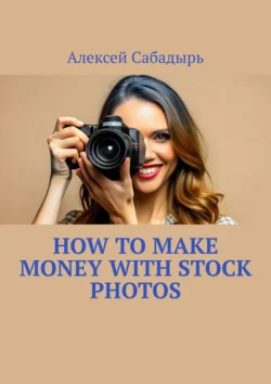 How to make money with stock photos, Алексея Сабадыря audiobook. ISDN71140393