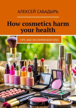 How cosmetics harm your health. Tips and recommendations