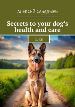 Secrets to your dog’s health and care. Guide - Алексей Сабадырь