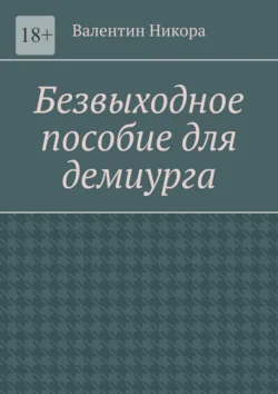 Безвыходное пособие для демиурга - Валентин Никора