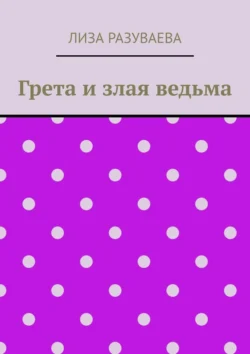 Грета и злая ведьма - Лиза Разуваева