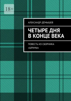 Четыре дня в конце века. Повесть из сборника «Шрамы» - Александр Дёмышев