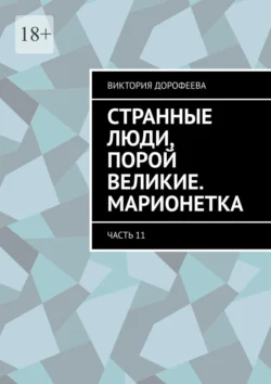 Странные люди, порой великие. Марионетка. Часть 11 - Виктория Дорофеева