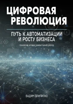 Цифровая революция. Путь к автоматизации и росту бизнеса - Вадим Прилипко