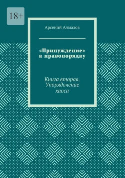 «Принуждение» к правопорядку. Книга вторая. Упорядочение хаоса, audiobook Арсения Алмазова. ISDN71140753