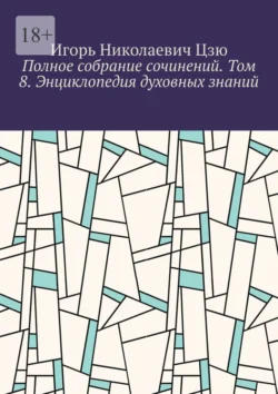 Полное собрание сочинений. Том 8. Энциклопедия духовных знаний - Игорь Цзю