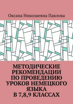 Методические рекомендации по проведению уроков немецкого языка в 7-м, 8-м, 9-м классах - Оксана Павлова