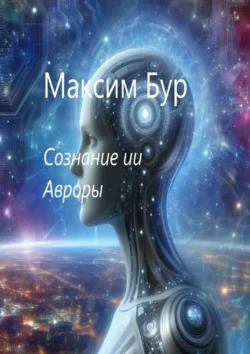 Сознание ИИ Авроры - Максим Бур