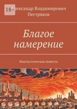 Благое намерение. Фантастическая повесть - Александр Пестряков