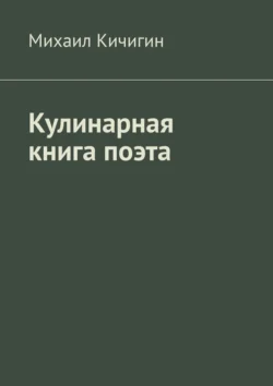 Кулинарная книга поэта - Михаил Кичигин