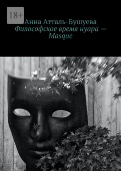 Философское время нуара – Masque - Анна Атталь-Бушуева