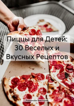 Пиццы для Детей: 30 Веселых и Вкусных Рецептов - Романова Виктория