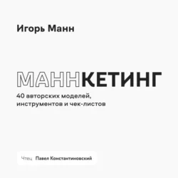 Маннкетинг. 40 авторских моделей, инструментов и чек-листов - Игорь Манн