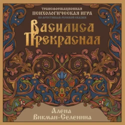 Василиса Прекрасная. Трансформационная психологическая игра по архетипам русской сказки - Алена Викман-Селенина