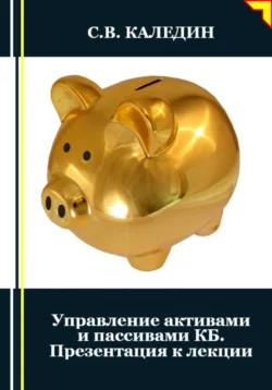 Управление активами и пассивами КБ. Презентация к лекции, аудиокнига Сергея Каледина. ISDN71146045