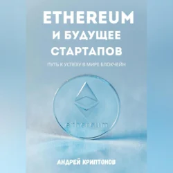 Ethereum и будущее стартапов. Путь к успеху в мире блокчейн, аудиокнига Андрея Криптонова. ISDN71148916