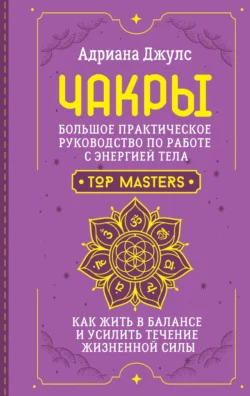 Чакры. Большое практическое руководство по работе с энергией тела. Как жить в балансе и усилить течение жизненной силы - Адриана Джулс