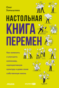 Настольная книга перемен. Как изменить и улучшить компанию, корпоративную культуру и даже свою собственную жизнь - Олег Замышляев