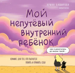 Мой непутёвый внутренний ребёнок. Комикс для тех, кто пытается понять и принять себя - Арина Баширова