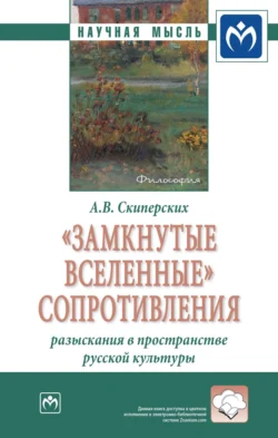 «Замкнутые вселенные» сопротивления: разыскания в пространстве русской культуры - Александр Скиперских