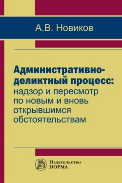 Административно-деликтный процесс: надзор и пересмотр по новым и вновь открывшимся обстоятельствам, audiobook Анатолия Викторовича Новикова. ISDN71154307