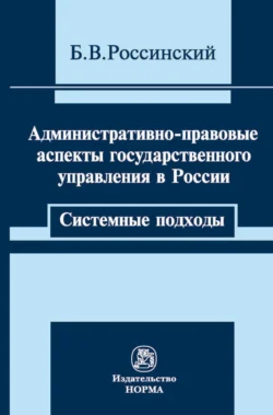 Административно-правовые аспекты государственного управления в России: системные подходы - Борис Россинский