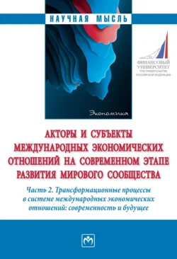 Акторы и субъекты международных экономических отношений на современном этапе развития мирового сообщества: Часть 2. Трансформационные процессы в системе международных экономических отношений: современность и будущее