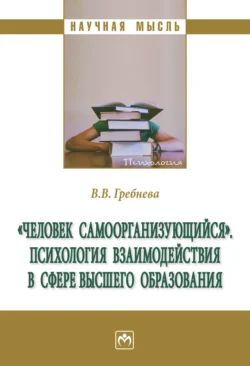 «Человек самоорганизующийся». Психология взаимодействия в сфере высшего образования: Монография - Валентина Гребнева