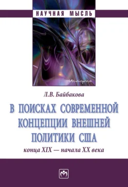 В поисках современной концепции внешней политики США конца ХΙХ – начала ХХ века, аудиокнига Ларисы Вилоровны Байбаковой. ISDN71155423