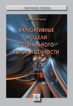 Валюативные модели социального: герои и ценности, аудиокнига Юлии Михайловны Коротченко. ISDN71155432