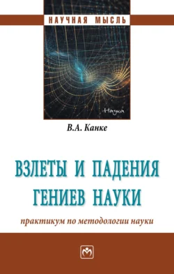 Взлеты и падения гениев науки: практикум по методологии науки - Виктор Канке