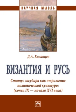 Византия и Русь. Статус государя как отражение политической культуры (конец IX – начало XVI века), audiobook Дмитрия Александровича Казанцева. ISDN71155492